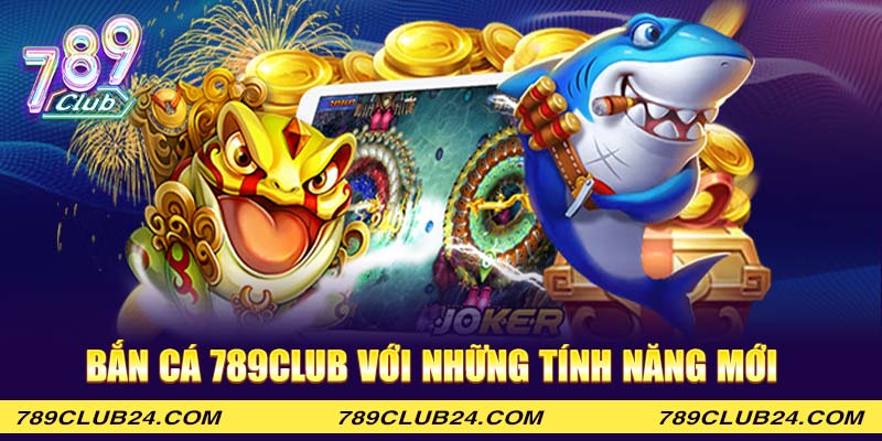 Bắn cá 789Club với những tính năng mới