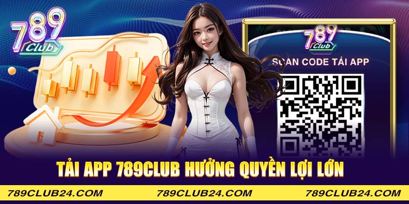 Tải app 789Club hưởng quyền lợi lớn